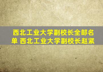 西北工业大学副校长全部名单 西北工业大学副校长赵紧